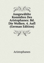 Ausgewhlte Komdien Des Aristophanes: Bd. Die Wolken. 4. Aufl (German Edition)