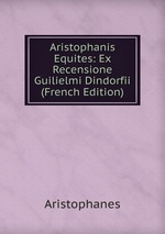 Aristophanis Equites: Ex Recensione Guilielmi Dindorfii (French Edition)