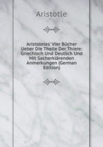 Aristoteles` Vier Bcher Ueber Die Theile Der Thiere. Griechisch Und Deutsch Und Mit Sacherklrenden Anmerkungen