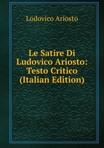 Le Satire Di Ludovico Ariosto: Testo Critico (Italian Edition)