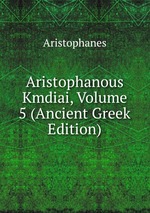 Aristophanous Kmdiai, Volume 5 (Ancient Greek Edition)