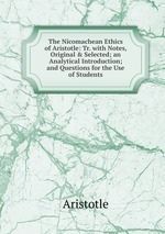 The Nicomachean Ethics of Aristotle: Tr. with Notes, Original & Selected; an Analytical Introduction; and Questions for the Use of Students