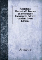 Aristotelis Rhetorica Et Poetica Ex Recensione Immanuelis Bekkeri (Ancient Greek Edition)
