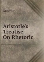 Aristotle`s Treatise On Rhetoric