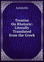 Treatise On Rhetoric: Literally Translated from the Greek