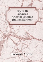 Opere Di Lodovico Ariosto: Le Rime (Italian Edition)