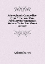 Aristophanis Comoediae: Qvae Svpersvnt Cvm Perditarvm Fragmentis, Volume 2 (Ancient Greek Edition)