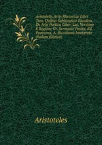 Aristotelis Artis Rhetoric Libri Tres, Quibus Subiungitur Eiusdem De Arte Potica Liber, Lat. Versione  Regione Gr. Sermonis Posita. Ed. Postrema, A. Riccobono Interprete (Italian Edition)