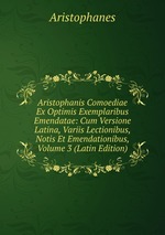 Aristophanis Comoediae Ex Optimis Exemplaribus Emendatae: Cum Versione Latina, Variis Lectionibus, Notis Et Emendationibus, Volume 3 (Latin Edition)