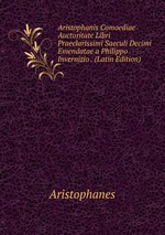 Aristophanis Comoediae Auctoritate Libri Praeclarissimi Saeculi Decimi Emendatae a Philippo Invernizio . (Latin Edition)