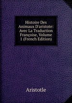 Histoire Des Animaux D`aristote: Avec La Traduction Franoise, Volume 1 (French Edition)