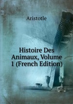 Histoire Des Animaux, Volume 1 (French Edition)