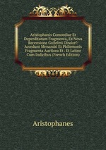 Aristophanis Comoediae Et Deperditarum Fragmenta, Ex Nova Recensione Guilelmi Dindorf: Accedunt Menandri Et Philemonis Fragmenta Auctiora Et . Et Latine Cum Indicibus (French Edition)