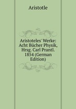Aristoteles` Werke. Volume 3. Acht Bcher Physik