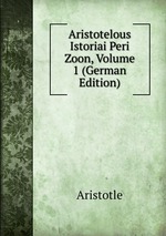 Aristotelous Istoriai Peri Zoon, Volume 1 (German Edition)
