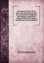 Nouveaux Extraits: Texte Grec, Avec Une Introduction Sur Le Gnie D`aristophane, Des Notices, L`analyse De Chaque Pice Et Des Notes Explicatives (French Edition)