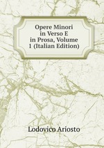 Opere Minori in Verso E in Prosa, Volume 1 (Italian Edition)