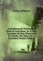 Gristofnous@ Plotos@. Il Pluto Di Aristofane, Gr. E. Ital., Corredato Di Note Illustrative E Critiche, Per Opera Di C. Castellani (Italian Edition)