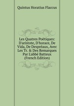 Les Quatres Potiques: D`aristote, D`horace, De Vida, De Despraux, Avec Les Tr. & Des Remarques Par L`abb Batteux (French Edition)