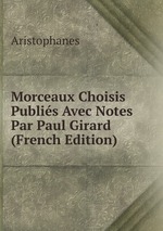 Morceaux Choisis Publis Avec Notes Par Paul Girard (French Edition)