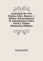 Aristotelis De Arte Poetica Liber, Recens. I. Vahlen. Iterum Recens. Et Adnotatione Critica Auxit J. Vahlen (Romanian Edition)