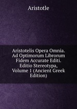 Aristotelis Opera Omnia. Ad Optimorum Librorum Fidem Accurate Editi. Editio Stereotypa, Volume 1 (Ancient Greek Edition)