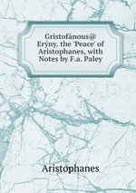Gristofnous@ Erny. the `Peace` of Aristophanes, with Notes by F.a. Paley