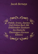 Politik: Erstes, Zweites Und Drittes Buch Mit Erklrenden Zustzen Ins Deutsche bertragen (German Edition)