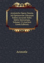 Aristotelis Opera Omnia. Ad Optimorum Librorum Fidem Accurate Editi. Editio Stereotypa, Volume 13 (Ancient Greek Edition)