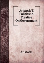 Aristotle`S Politics: A Treatise On Government