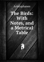 The Birds: With Notes, and a Metrical Table