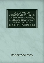 Life of Nelson, chapters VII, VIII & IX. With Life of Southey, Southey`s literature, an article on prose composition, notes, &c