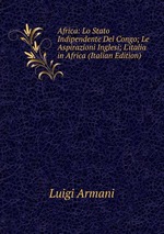 Africa: Lo Stato Indipendente Del Congo; Le Aspirazioni Inglesi; L`italia in Africa (Italian Edition)