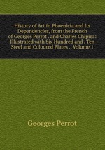 History of Art in Phoenicia and Its Dependencies, from the French of Georges Perrot . and Charles Chipiez: Illustrated with Six Hundred and . Ten Steel and Coloured Plates ., Volume 1