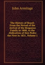 The History of Brazil: From the Period of the Arrival of the Braganza Family in 1808, to the Abdication of Don Pedro the First in 1831, Volume 1