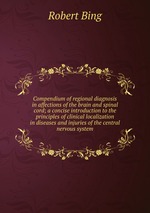 Compendium of regional diagnosis in affections of the brain and spinal cord; a concise introduction to the principles of clinical localization in diseases and injuries of the central nervous system