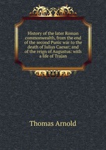 History of the later Roman commonwealth, from the end of the second Punic war to the death of Julius Caesar; and of the reign of Augustus: with a life of Trajan