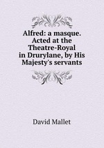 Alfred: a masque. Acted at the Theatre-Royal in Drurylane, by His Majesty`s servants