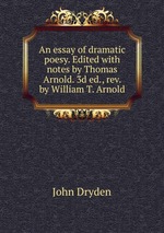 An essay of dramatic poesy. Edited with notes by Thomas Arnold. 3d ed., rev. by William T. Arnold