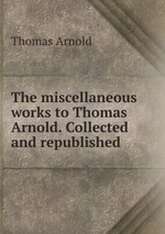 The miscellaneous works to Thomas Arnold. Collected and republished