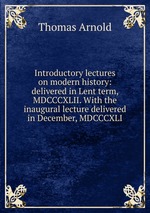 Introductory lectures on modern history: delivered in Lent term, MDCCCXLII. With the inaugural lecture delivered in December, MDCCCXLI