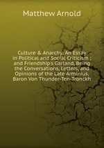Culture & Anarchy: An Essay in Political and Social Criticism ; and Friendship`s Garland, Being the Conversations, Letters, and Opinions of the Late Arminius, Baron Von Thunder-Ten-Tronckh