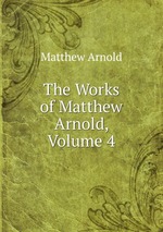 The Works of Matthew Arnold, Volume 4