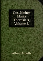 Geschichte Maria Theresia`s, Volume 8