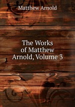 The Works of Matthew Arnold, Volume 3