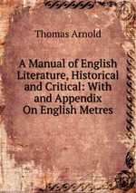 A Manual of English Literature, Historical and Critical: With and Appendix On English Metres