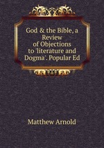 God & the Bible, a Review of Objections to `literature and Dogma`. Popular Ed