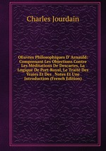 OEuvres Philosophiques D` Arnauld: Comprenant Les Objections Contre Les Mditations De Descartes, La Logique De Port-Royal, Le Trait Des Vraies Et Des . Notes Et Une Introduction (French Edition)