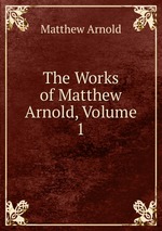 The Works of Matthew Arnold, Volume 1