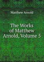 The Works of Matthew Arnold, Volume 5